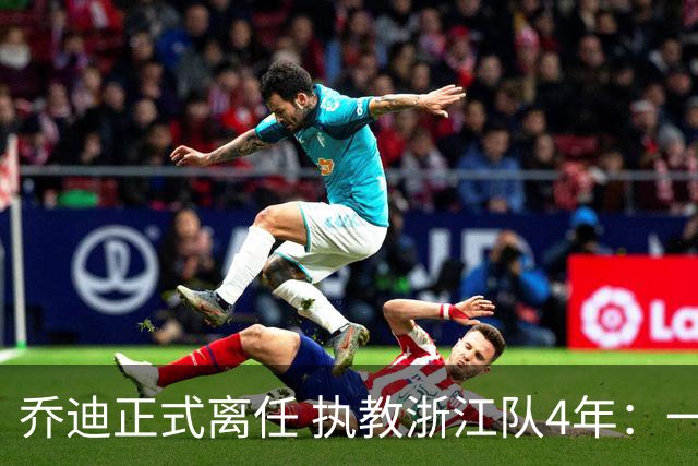 乔迪正式离任 执教浙江队4年：一段美妙的旅程