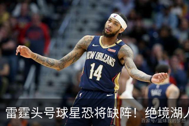 雷霆头号球星恐将缺阵！绝境湖人有望取胜止颓